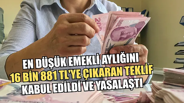 En düşük emekli aylığını 16 bin 881 TL'ye çıkaran teklif kabul edildi ve yasalaştı
