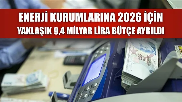 Enerji kurumlarına 2026 için yaklaşık 9,4 milyar lira bütçe ayrıldı