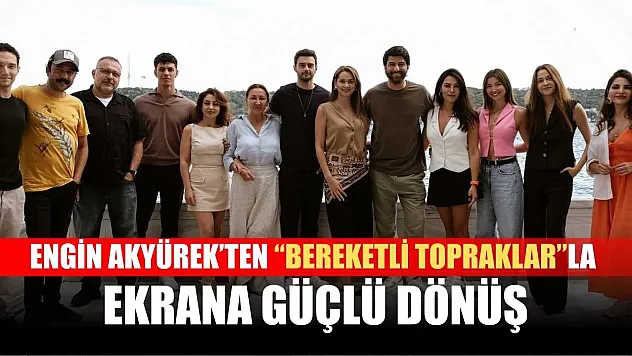 Engin Akyürek'ten 'Bereketli Topraklar'la Ekrana Güçlü Dönüş