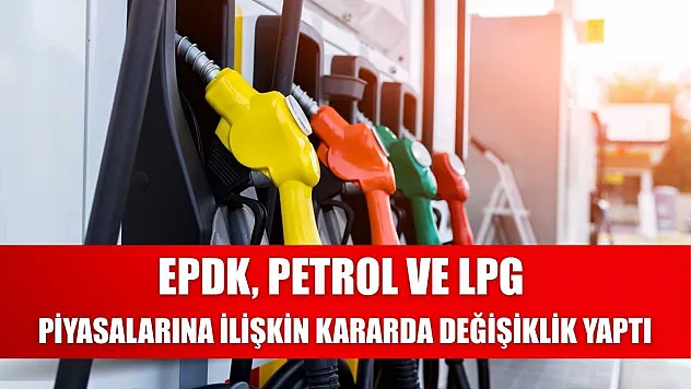 EPDK, petrol ve LPG  piyasalarına ilişkin kararda değişiklik yaptı