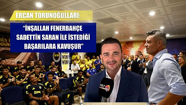Ercan Torunoğulları: 'İnşallah Fenerbahçe, Sadettin Saran ile istediği başarılara kavuşur'