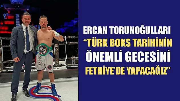 Ercan Torunoğulları: 'Türk Boks Tarihinin Önemli Gecesini Fethiye'de Yapacağız'