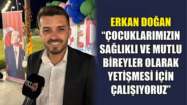 Erkan Doğan: 'Çocuklarımızın Sağlıklı ve Mutlu Bireyler Olarak Yetişmesi İçin Çalışıyoruz'