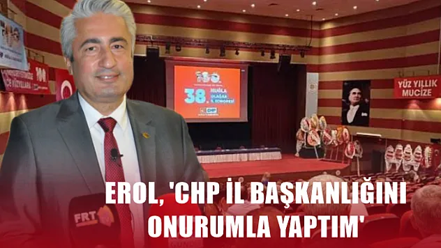 Erol, 'CHP İl Başkanlığını onurumla yaptım'