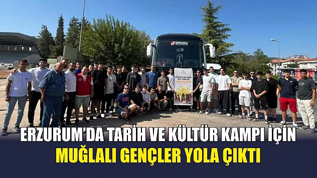 Erzurum'da tarih ve kültür kampı için Muğlalı gençler yola çıktı