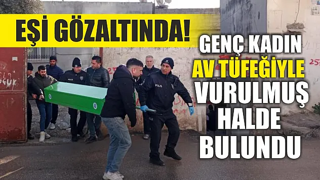 Eşi gözaltında! Genç kadın av tüfeğiyle vurulmuş halde bulundu