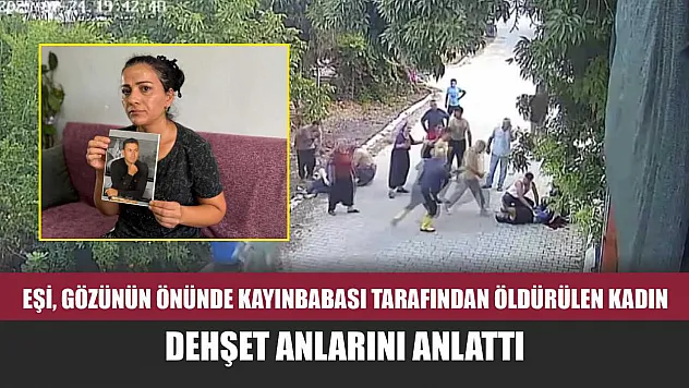 Eşi, gözünün önünde kayınbabası tarafından öldürülen kadın, dehşet anlarını anlattı