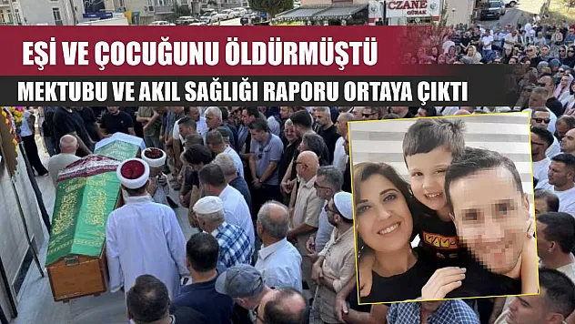 Eşi ve çocuğunu öldürmüştü, mektubu ve akıl sağlığı raporu ortaya çıktı