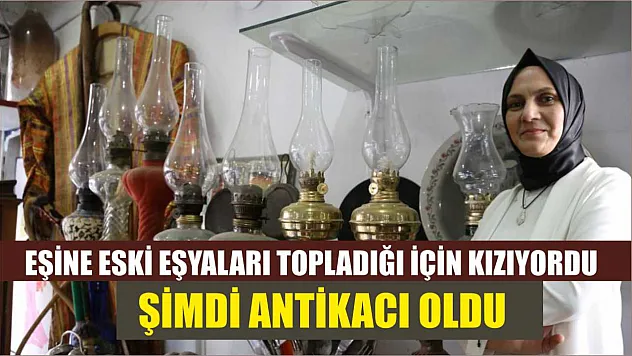 Eşine eski eşyaları topladığı için kızıyordu, şimdi antikacı oldu