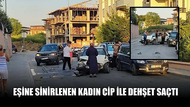 Eşine sinirlenen kadın cip ile dehşet saçtı