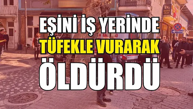 Eşini iş yerinde tüfekle vurarak öldürdü