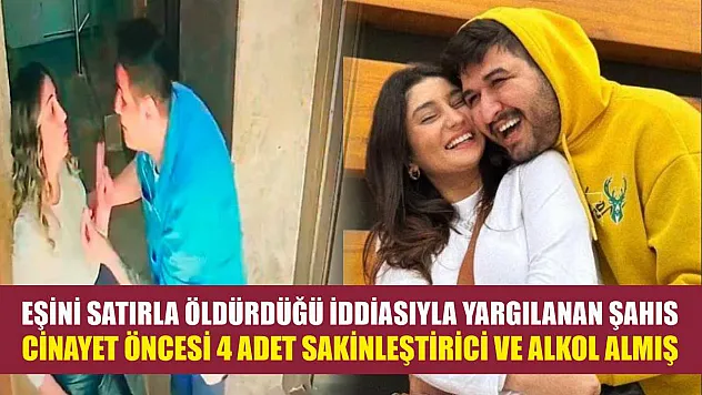 Eşini satırla öldürdüğü iddiasıyla yargılanan şahıs, cinayet öncesi 4 adet sakinleştirici ve alkol almış