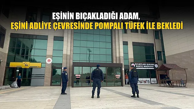 Eşinin bıçakladığı adam, eşini adliye çevresinde pompalı tüfek ile bekledi