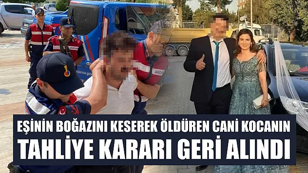 Eşinin boğazını keserek öldüren cani kocanın tahliye kararı geri alındı