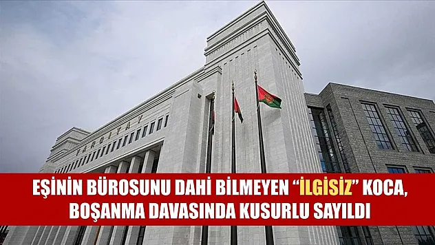 Eşinin bürosunu dahi bilmeyen 'ilgisiz' koca, boşanma davasında kusurlu sayıldı