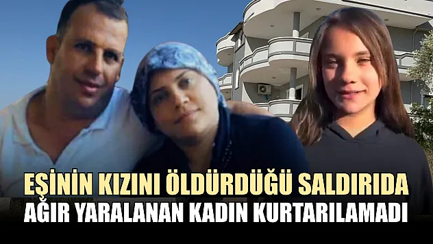 Eşinin kızını öldürdüğü saldırıda ağır yaralanan kadın kurtarılamadı