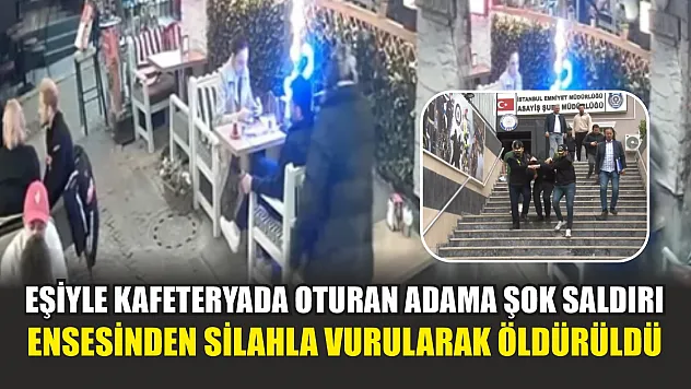 Eşiyle kafeteryada oturan adama şok saldırı: Ensesinden silahla vurularak öldürüldü