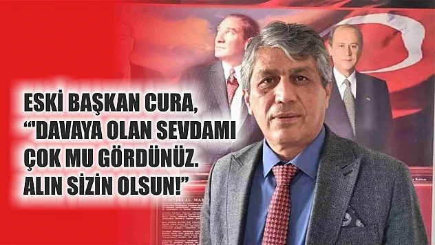 Eski Başkan Cura, 'Davaya Olan Sevdamı Çok Mu Gördünüz. Alın Sizin Olsun!'