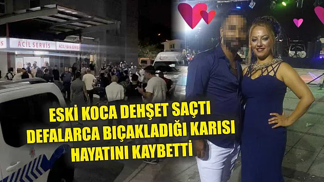 Eski koca dehşet saçtı defalarca bıçakladığı karısı hayatını kaybetti