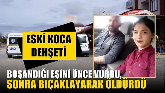 Eski koca dehşeti, Boşandığı eşini önce vurdu, sonra bıçaklayarak öldürdü
