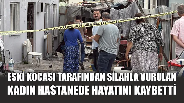 Eski kocası tarafından silahla vurulan kadın hastanede hayatını kaybetti