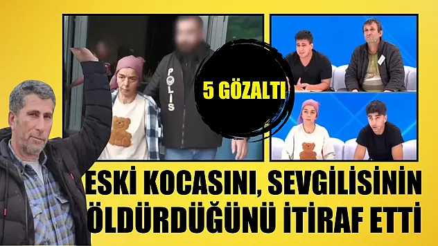 Eski kocasını, sevgilisinin öldürdüğünü itiraf etti: 5 gözaltı