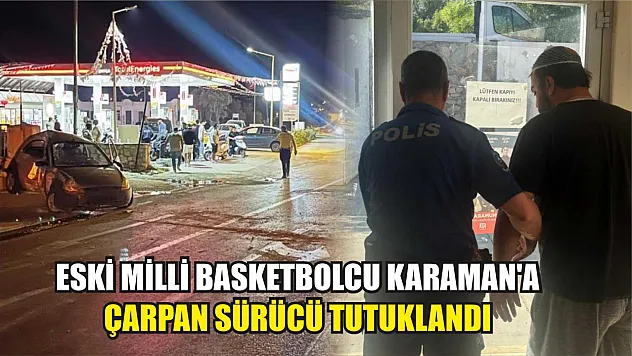 Eski milli basketbolcu Karaman'a çarpan sürücü tutuklandı