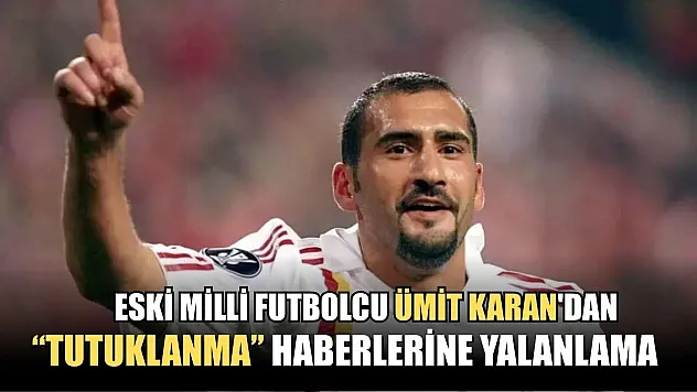 Eski milli futbolcu Ümit Karan'dan 'Tutuklanma' haberlerine yalanlama