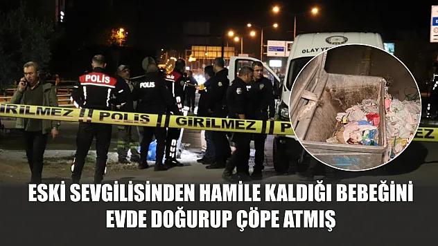 Eski sevgilisinden hamile kaldığı bebeğini evde doğurup çöpe atmış