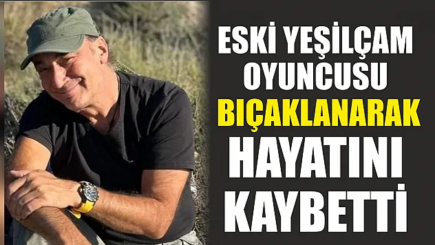 Eski yeşilçam oyuncusu bıçaklanarak hayatını kaybetti