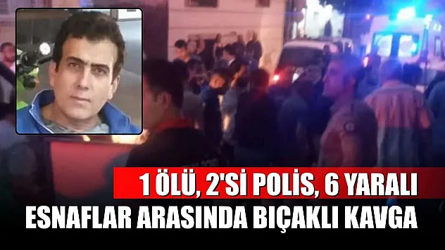 Esnaflar arasında bıçaklı kavga: 1 ölü, 2'si polis 6 yaralı
