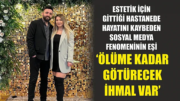 Estetik için gittiği hastanede hayatını kaybeden sosyal medya fenomeninin eşi: 'Ölüme kadar götürecek ihmal var'