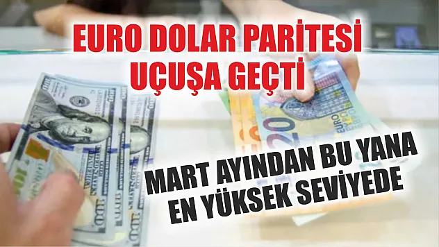 Euro Dolar Paritesi Uçuşa Geçti: Mart Ayından Bu Yana En Yüksek Seviyede