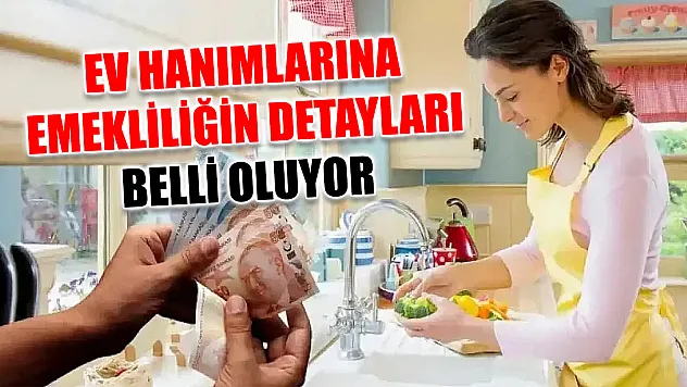 Ev hanımlarına emekliliğin detayları belli oluyor