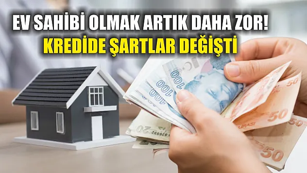 Ev sahibi olmak artık daha zor! Kredide şartlar değişti