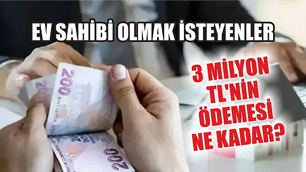 Ev sahibi olmak isteyenler: 3 milyon TL'nin ödemesi ne kadar? 