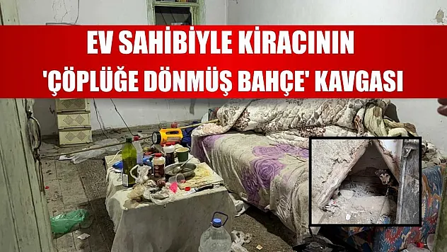 Ev sahibiyle kiracının 'çöplüğe dönmüş bahçe' kavgası