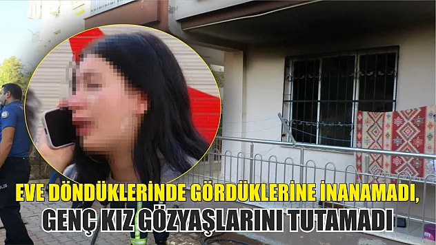 Eve döndüklerinde gördüklerine inanamadı, genç kız gözyaşlarını tutamadı