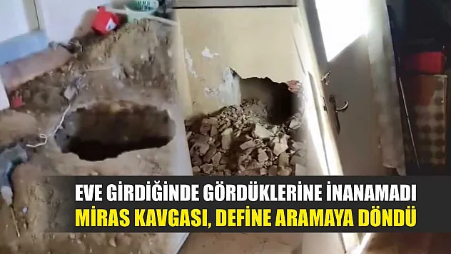 Eve girdiğinde gördüklerine inanamadı: Miras kavgası, define aramaya döndü