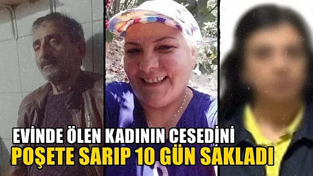 Evinde ölen kadının cesedini poşete sarıp 10 gün sakladı