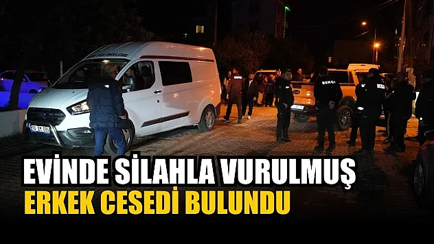 Evinde silahla vurulmuş erkek cesedi bulundu