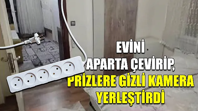 Evini aparta çevirip, prizlere gizli kamera yerleştirdi
