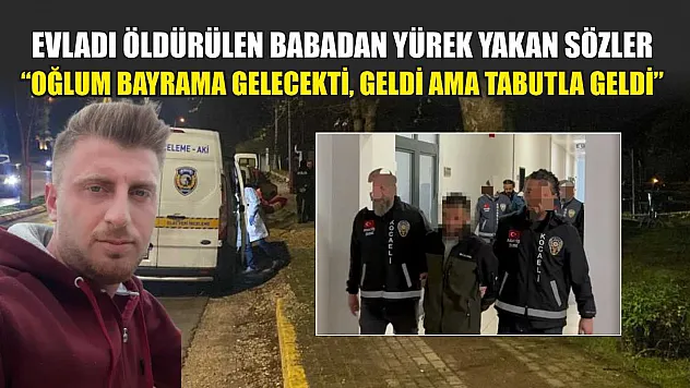 Evladı öldürülen babadan yürek yakan sözler: 'Oğlum bayrama gelecekti, geldi ama tabutla geldi'