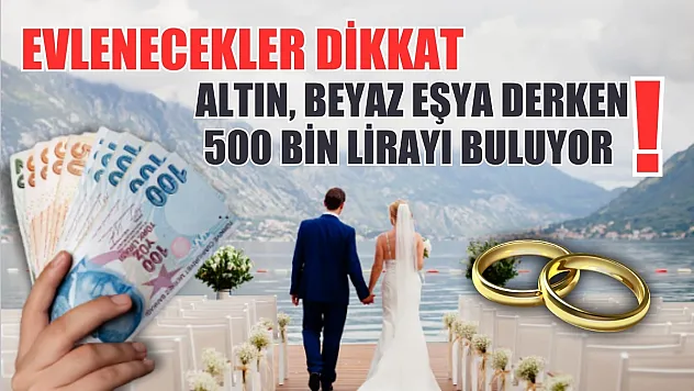 Evlenecekler dikkat: Altın, beyaz eşya derken 500 bin lirayı buluyor!