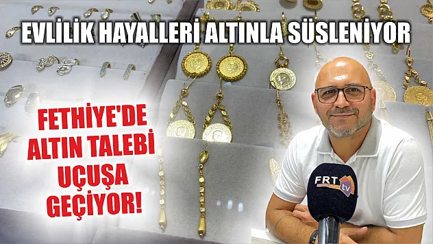 Evlilik Hayalleri Altınla Süsleniyor: Fethiye'de Altın Talebi Uçuşa Geçiyor!