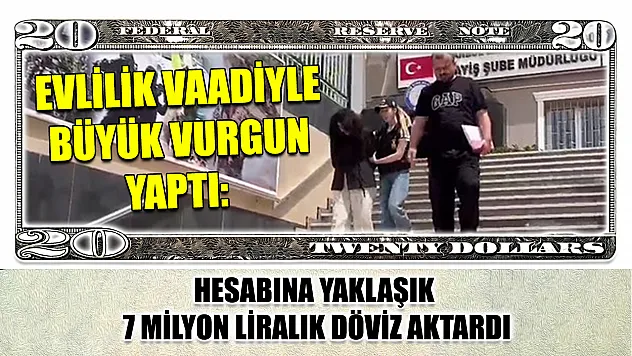 Evlilik vaadiyle büyük vurgun yaptı: Hesabına yaklaşık 7 milyon liralık döviz aktardı