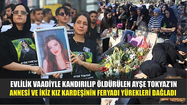 Evlilik vaadiyle kandırılıp öldürülen Ayşe Tokyaz'ın annesi ve ikiz kız kardeşinin feryadı yürekleri dağladı