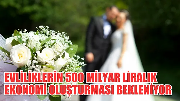Evliliklerin 500 milyar liralık ekonomi oluşturması bekleniyor
