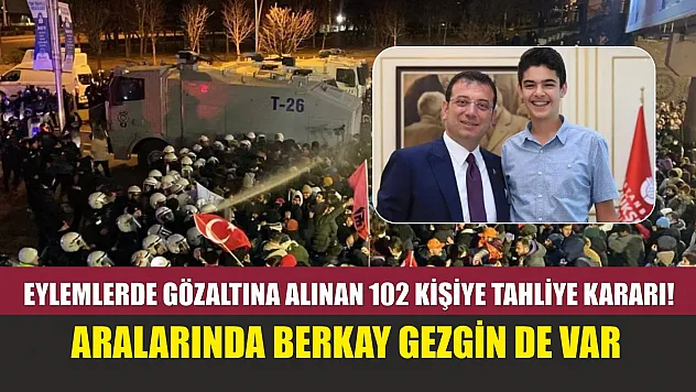 Eylemlerde gözaltına alınan 102 kişiye tahliye kararı! Aralarında Berkay Gezgin de var