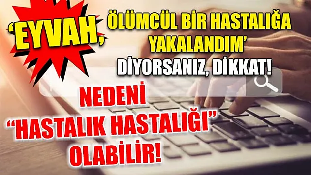 'Eyvah, ölümcül bir hastalığa yakalandım' diyorsanız, dikkat! nedeni 'hastalık hastalığı' olabilir!